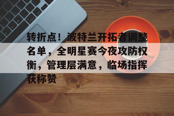 米兰入口 -转折点！波特兰开拓者调整名单，全明星赛今夜攻防权衡，管理层满意，临场指挥获称赞的简单介绍